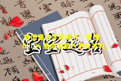 曾国藩八字命理书「曾国 🌾 藩命运跟八字有关吗」